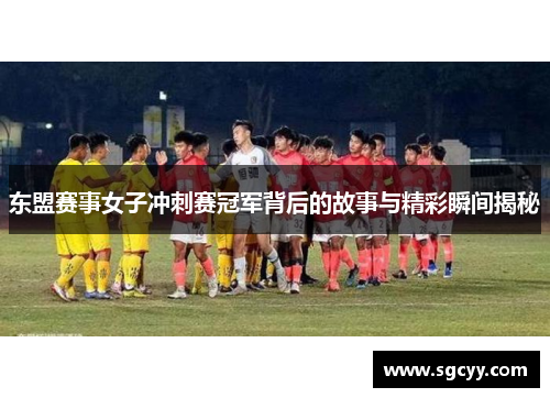 东盟赛事女子冲刺赛冠军背后的故事与精彩瞬间揭秘