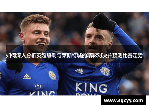 如何深入分析英超热刺与莱斯特城的精彩对决并预测比赛走势