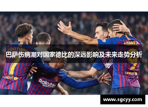 巴萨伤病潮对国家德比的深远影响及未来走势分析