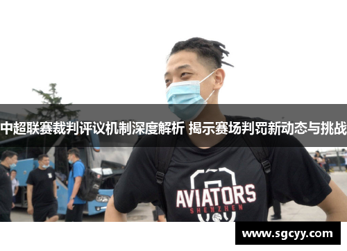 中超联赛裁判评议机制深度解析 揭示赛场判罚新动态与挑战