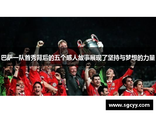 巴萨一队首秀背后的五个感人故事展现了坚持与梦想的力量