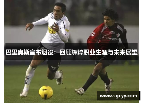 巴里奥斯宣布退役：回顾辉煌职业生涯与未来展望