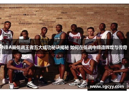 NBA最低调王者五大成功秘诀揭秘 如何在低调中缔造辉煌与传奇