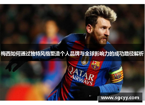 梅西如何通过独特风格塑造个人品牌与全球影响力的成功路径解析