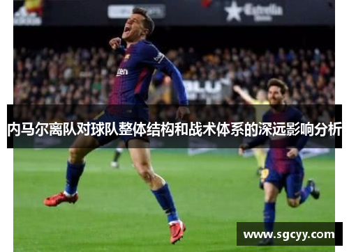 内马尔离队对球队整体结构和战术体系的深远影响分析