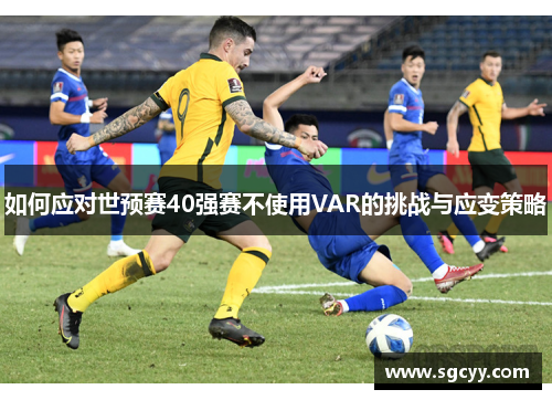 如何应对世预赛40强赛不使用VAR的挑战与应变策略