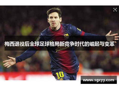 梅西退役后全球足球格局新竞争时代的崛起与变革