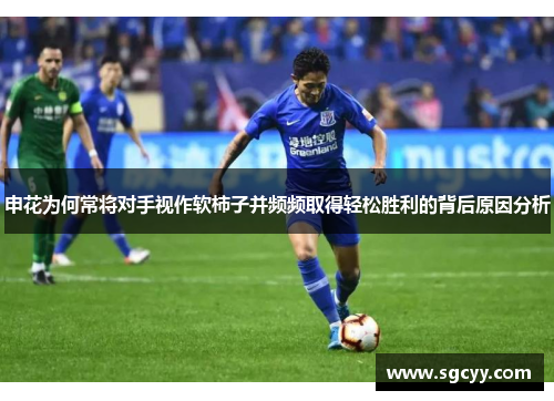 申花为何常将对手视作软柿子并频频取得轻松胜利的背后原因分析