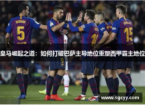 皇马崛起之道：如何打破巴萨主导地位重塑西甲霸主地位