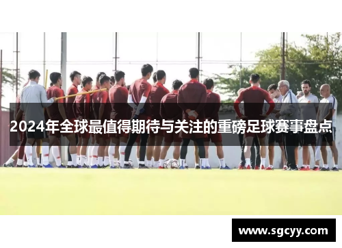 2024年全球最值得期待与关注的重磅足球赛事盘点
