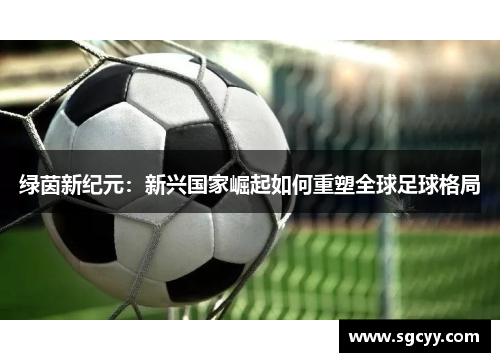绿茵新纪元：新兴国家崛起如何重塑全球足球格局