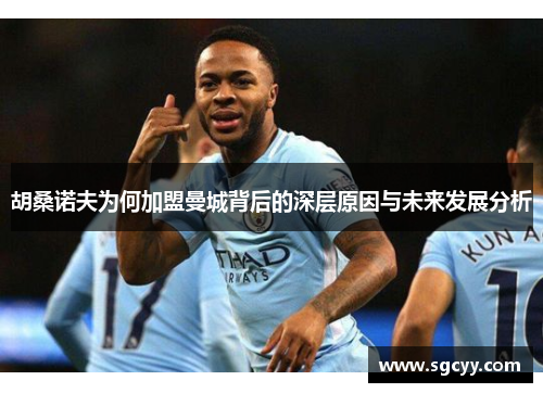 胡桑诺夫为何加盟曼城背后的深层原因与未来发展分析