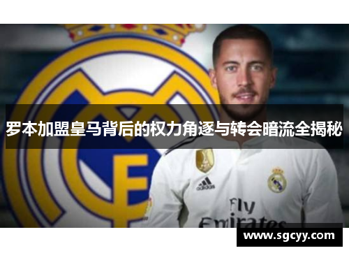 罗本加盟皇马背后的权力角逐与转会暗流全揭秘