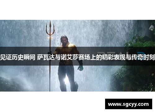 见证历史瞬间 萨瓦达与诺艾莎赛场上的精彩表现与传奇时刻