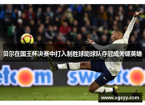 贝尔在国王杯决赛中打入制胜球助球队夺冠成关键英雄