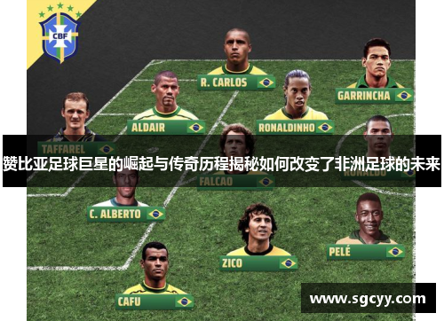 赞比亚足球巨星的崛起与传奇历程揭秘如何改变了非洲足球的未来