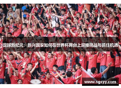 足球新纪元：新兴国家如何在世界杯舞台上迎接挑战与抓住机遇