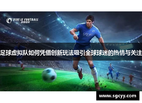 足球虚拟队如何凭借创新玩法吸引全球球迷的热情与关注