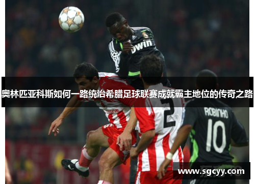 奥林匹亚科斯如何一路统治希腊足球联赛成就霸主地位的传奇之路