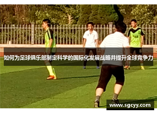 如何为足球俱乐部制定科学的国际化发展战略并提升全球竞争力