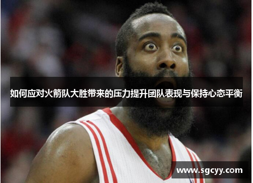 如何应对火箭队大胜带来的压力提升团队表现与保持心态平衡