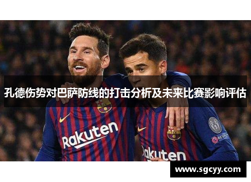 孔德伤势对巴萨防线的打击分析及未来比赛影响评估
