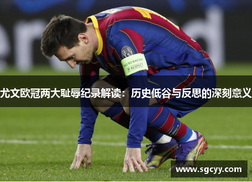 尤文欧冠两大耻辱纪录解读：历史低谷与反思的深刻意义
