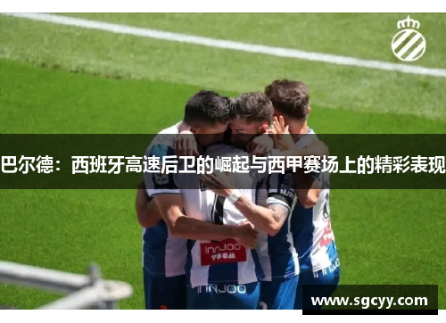 巴尔德：西班牙高速后卫的崛起与西甲赛场上的精彩表现