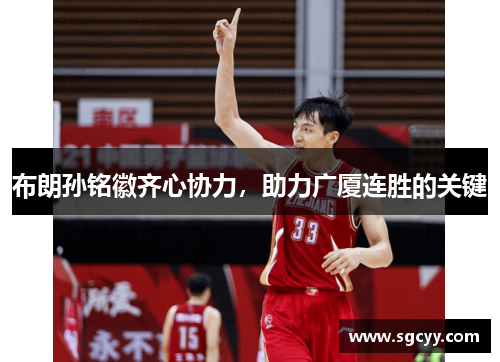 布朗孙铭徽齐心协力,助力广厦连胜的关键 布朗孙铭徽齐心协力,助力广厦连胜的关键