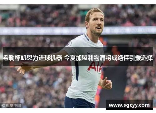 希勒称凯恩为进球机器 今夏加盟利物浦将成绝佳引援选择 希勒称凯恩为进球机器 今夏加盟利物浦将成绝佳引援选择