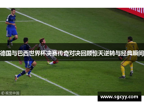 德国与巴西世界杯决赛传奇对决回顾惊天逆转与经典瞬间