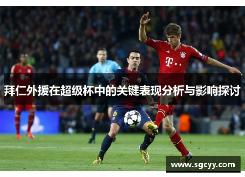 拜仁外援在超级杯中的关键表现分析与影响探讨 拜仁外援在超级杯中的关键表现分析与影响探讨