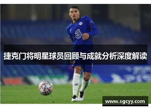 捷克门将明星球员回顾与成就分析深度解读 捷克门将明星球员回顾与成就分析深度解读