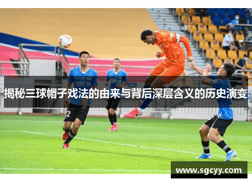 揭秘三球帽子戏法的由来与背后深层含义的历史演变 揭秘三球帽子戏法的由来与背后深层含义的历史演变