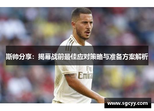 斯帅分享:揭幕战前最佳应对策略与准备方案解析 斯帅分享:揭幕战前最佳应对策略与准备方案解析