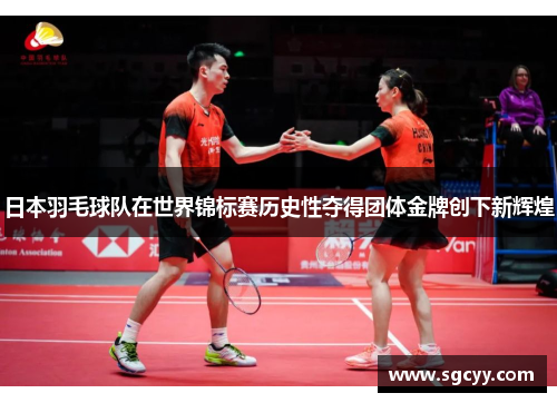 日本羽毛球队在世界锦标赛历史性夺得团体金牌创下新辉煌