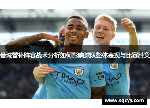 曼城替补阵容战术分析如何影响球队整体表现与比赛胜负