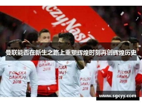 曼联能否在新生之路上重塑辉煌时刻再创辉煌历史